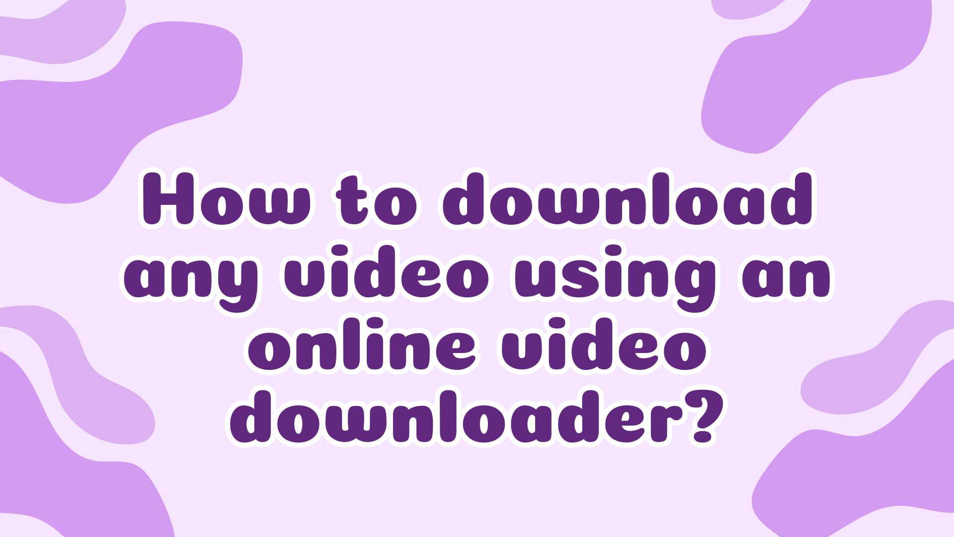 How to download any video using an online video downloader?