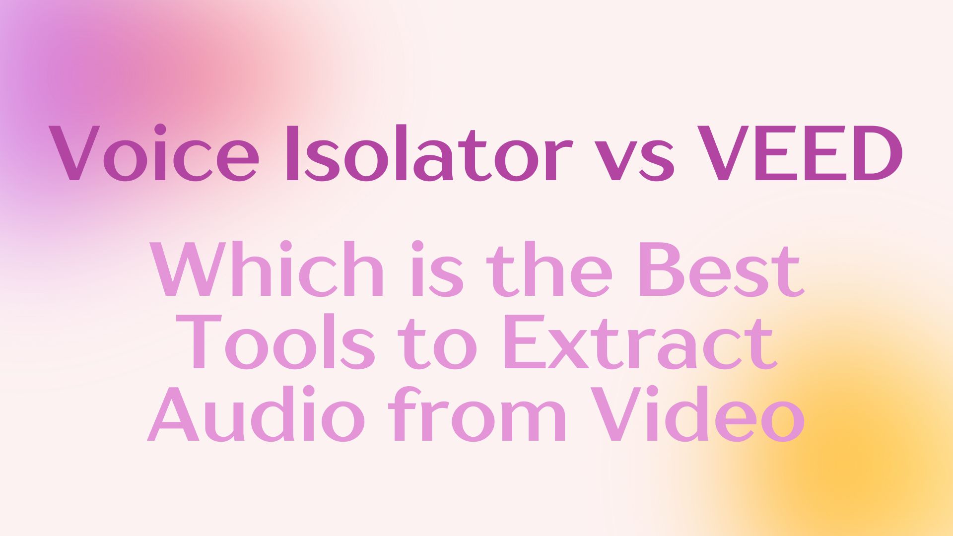 Voice Isolator vs VEED:Which is the Best Tools to Extract Audio from Video