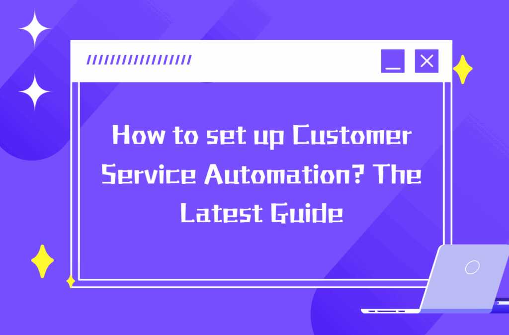 How to set up Customer Service Automation? The Latest Guide