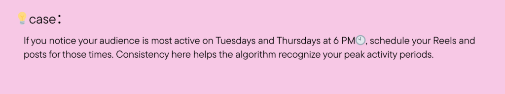If you notice your audience is most active on Tuesdays and Thursdays at 6 PM, schedule your Reels and posts for those times. Consistency here helps the algorithm recognize your peak activity periods.