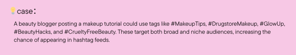 A beauty blogger posting a makeup tutorial could use tags like #MakeupTips, #DrugstoreMakeup, #GlowUp, #BeautyHacks, and #CrueltyFreeBeauty. These target both broad and niche audiences, increasing the chance of appearing in hashtag feeds.