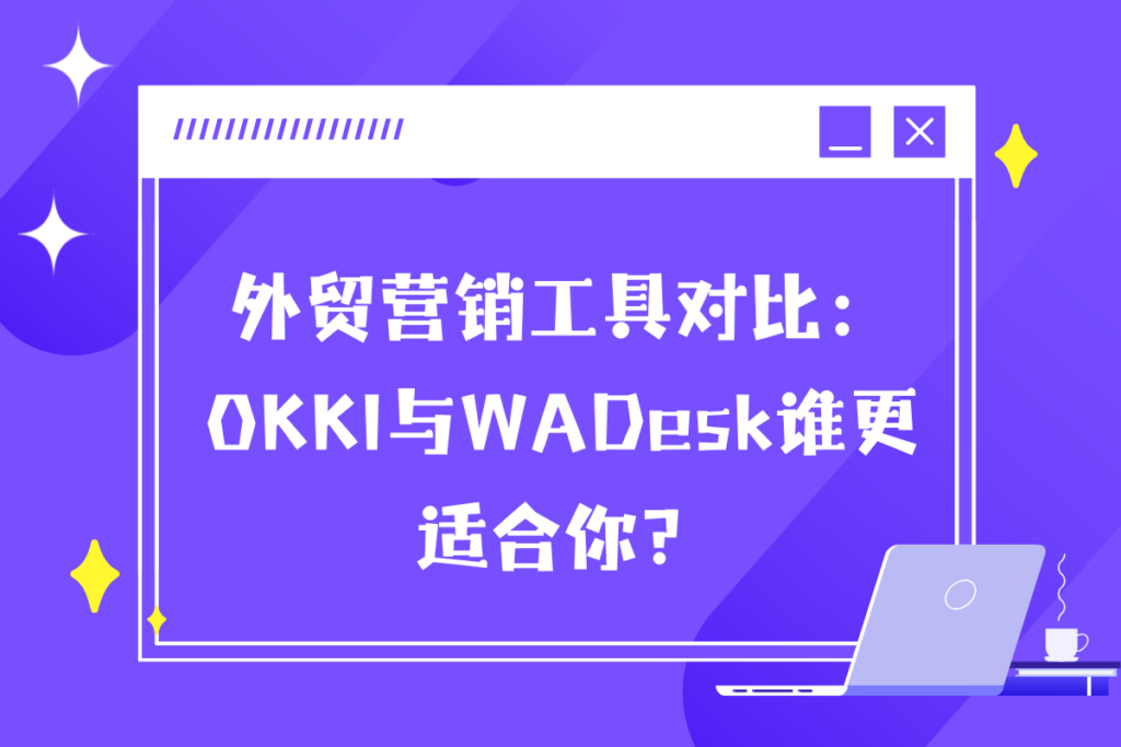 OKKI与WADesk谁更适合外贸人