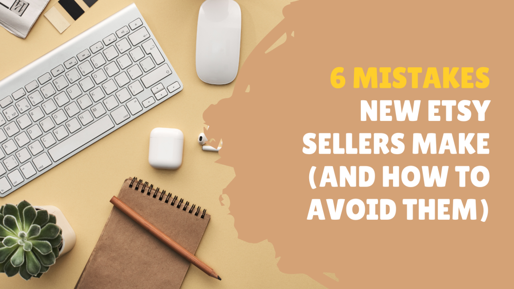 6 Mistakes New Etsy Sellers Make (And How To Avoid Them)