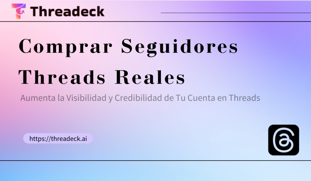 Comprar Seguidores Threads Reales: Aumenta la Visibilidad y Credibilidad de Tu Cuenta en Threads - Threadeck