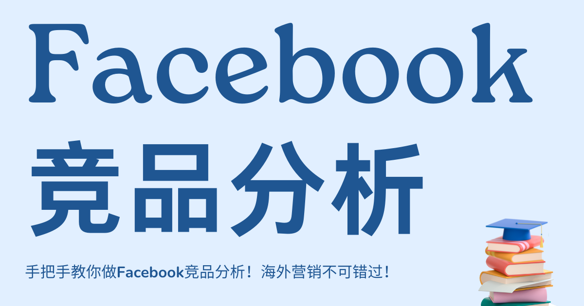 手把手教你做Facebook竞品分析！海外营销不可错过！