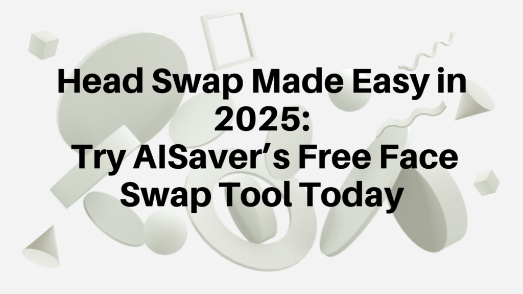 Head Swap Made Easy in 2025: Try AISaver’s Free Face Swap Tool Today