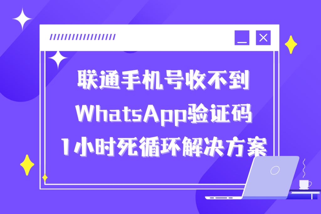 联通手机号收不到WhatsApp验证码、1小时死循环解决方案