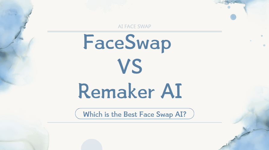 FaceSwap VS Remaker AI: Which is the Best Face Swap AI?