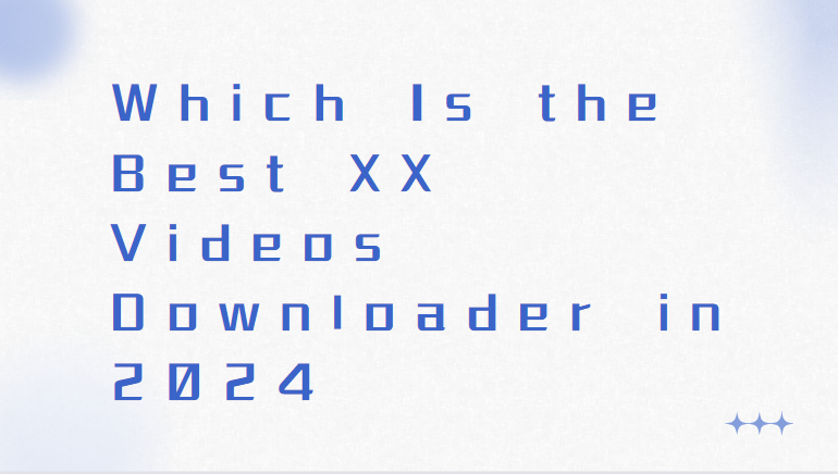 Which Is the Best XX Videos Downloader in 2024