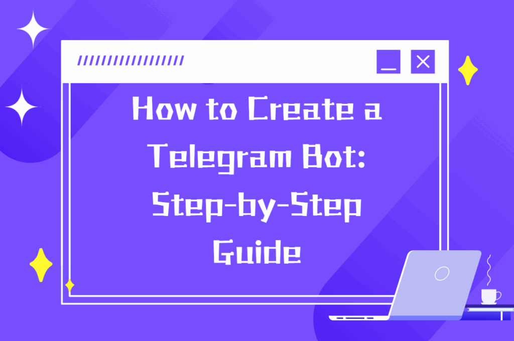 How to Create a Telegram Bot: Step-by-Step Guide