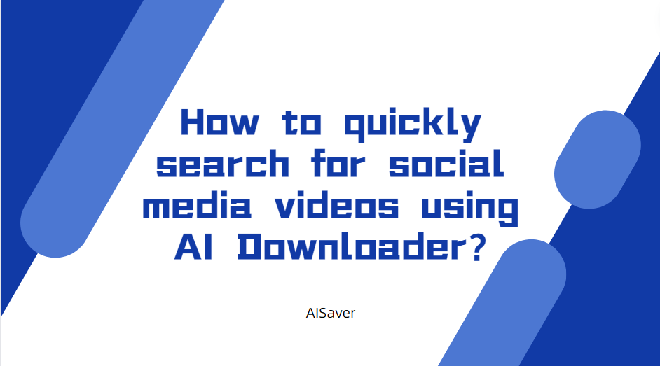 How to quickly search for social media videos using AI Downloader? - AISaver