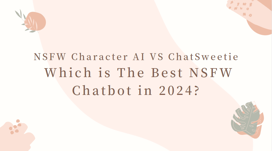 NSFW Character AI VS ChatSweetie: Which is The Best NSFW Chatbot in 2024?
