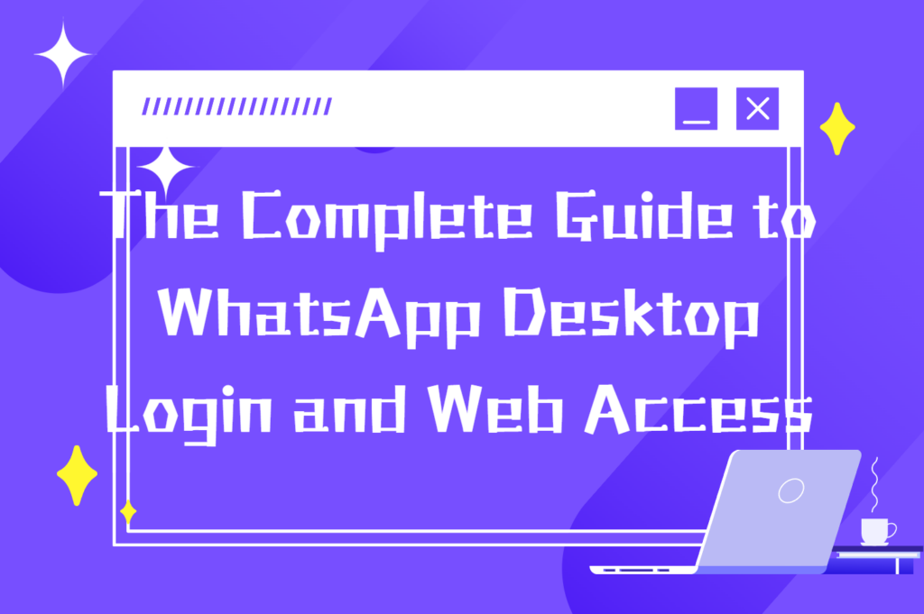 The Complete Guide to WhatsApp Desktop Login and Web Access