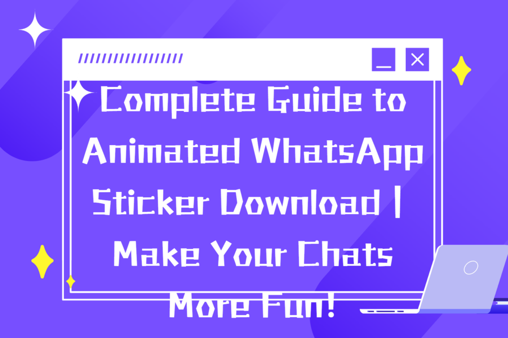 Complete Guide to Animated WhatsApp Sticker Download|Make Your Chats More Fun!