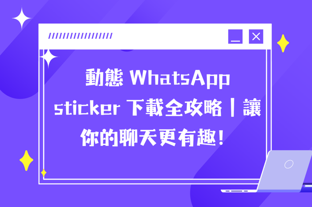 動態 WhatsApp sticker 下載全攻略｜讓你的聊天更有趣！