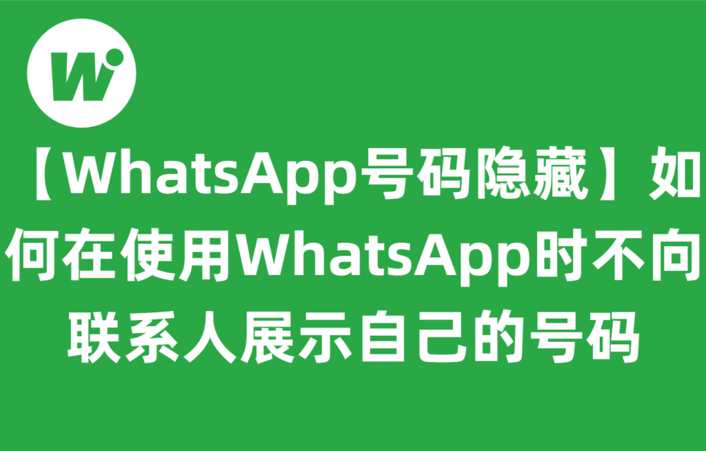 【WhatsApp号码隐藏】如何在使用WhatsApp时不向联系人展示自己的号码