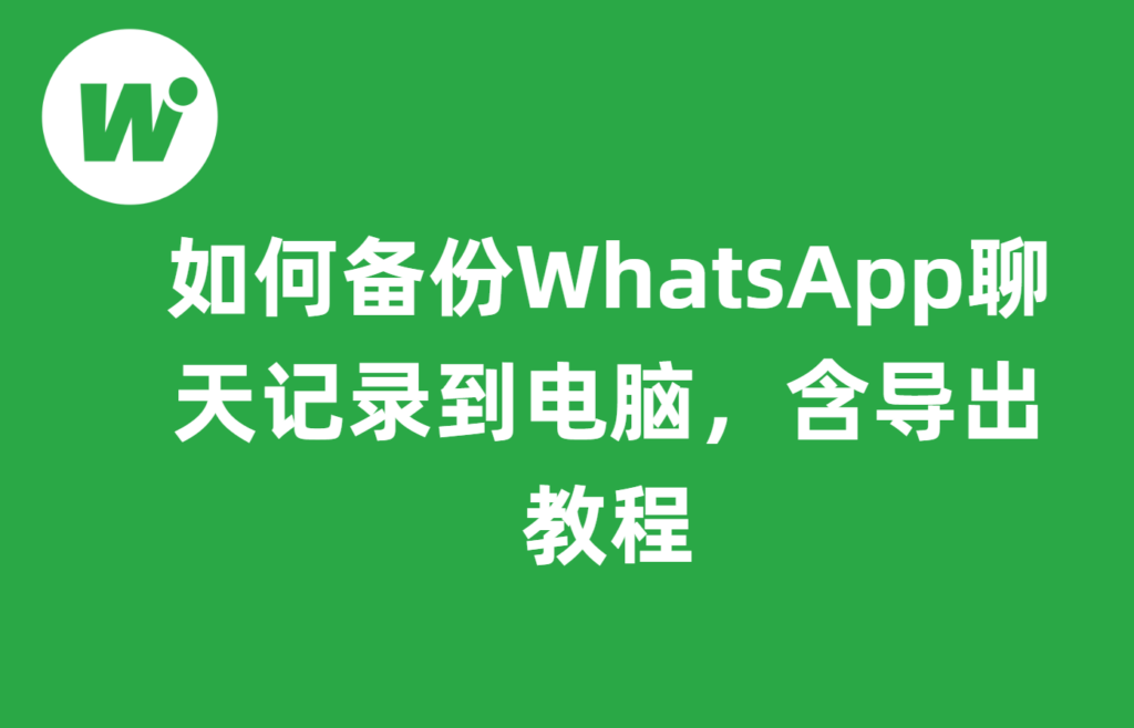 如何备份WhatsApp聊天记录到电脑,含导出教程