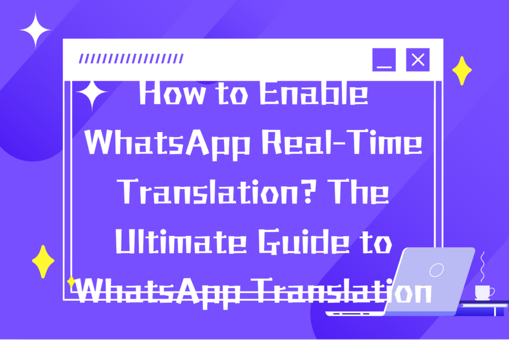 How to Enable WhatsApp Real-Time Translation? The Ultimate Guide to WhatsApp Translation